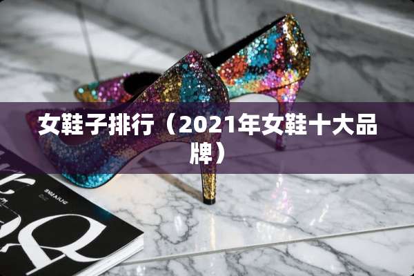 女鞋子排行（2021年女鞋十大品牌）