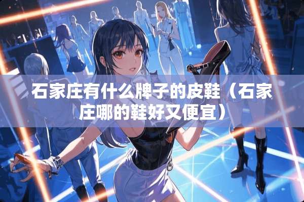 石家庄有什么牌子的皮鞋（石家庄哪的鞋好又便宜）