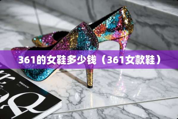 361的女鞋多少钱（361女款鞋）