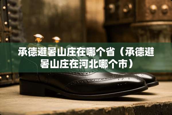 承德避暑山庄在哪个省（承德避暑山庄在河北哪个市）