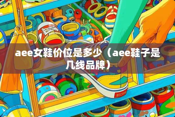 aee女鞋价位是多少（aee鞋子是几线品牌）