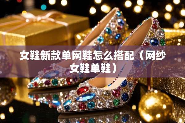 女鞋新款单网鞋怎么搭配（网纱女鞋单鞋）