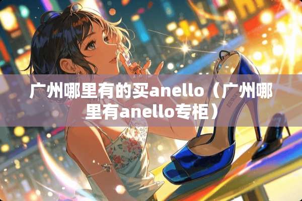 广州哪里有的买anello（广州哪里有anello专柜）