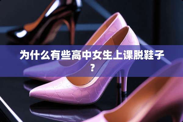 为什么有些高中女生上课脱鞋子？