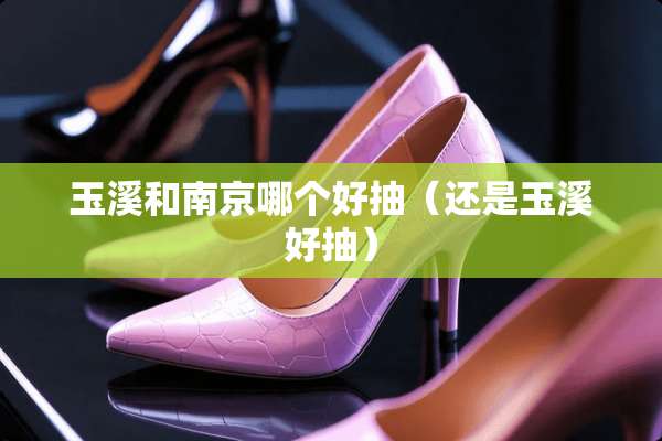 玉溪和南京哪个好抽（还是玉溪好抽）