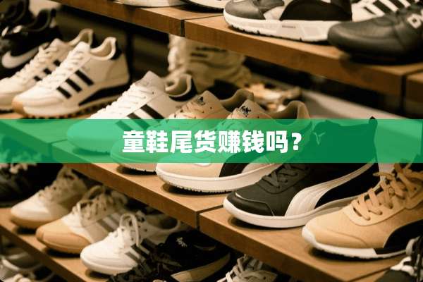 童鞋尾货赚钱吗？