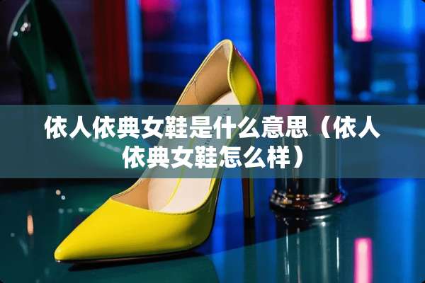 依人依典女鞋是什么意思（依人依典女鞋怎么样）