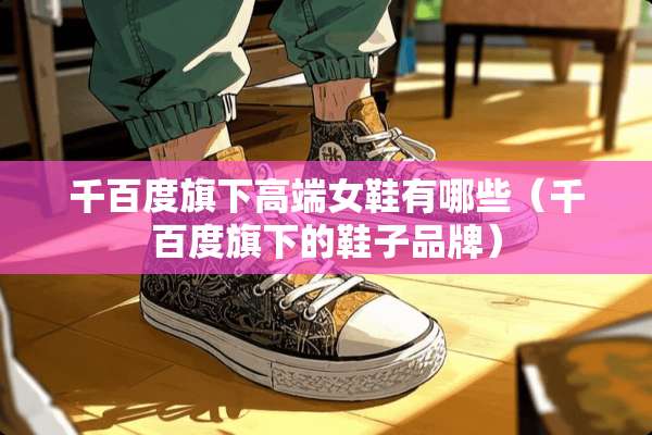 千百度旗下高端女鞋有哪些（千百度旗下的鞋子品牌）