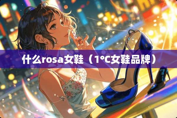 什么rosa女鞋（1℃女鞋品牌）