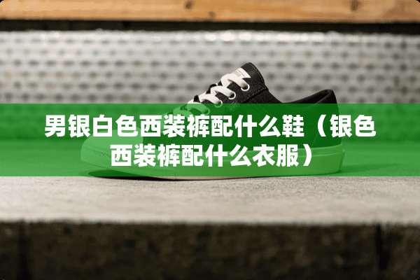 男银白色西装裤配什么鞋（银色西装裤配什么衣服）