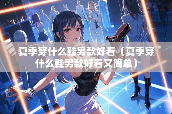 夏季穿什么鞋男款好看（夏季穿什么鞋男款好看又简单）