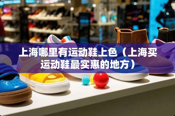 上海哪里有运动鞋上色（上海买运动鞋最实惠的地方）