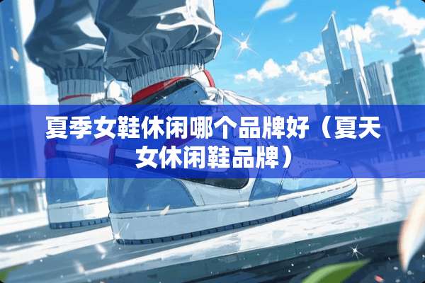 夏季女鞋休闲哪个品牌好（夏天女休闲鞋品牌）