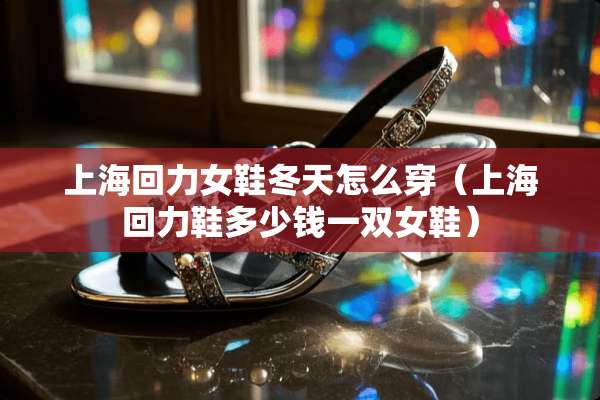 上海回力女鞋冬天怎么穿（上海回力鞋多少钱一双女鞋）