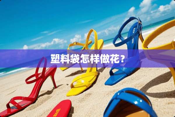 塑料袋怎样做花？