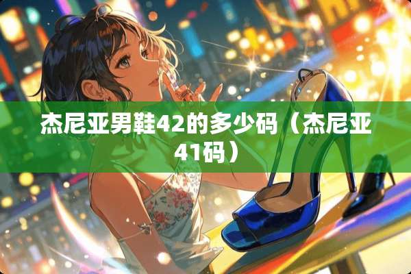 杰尼亚男鞋42的多少码（杰尼亚41码）