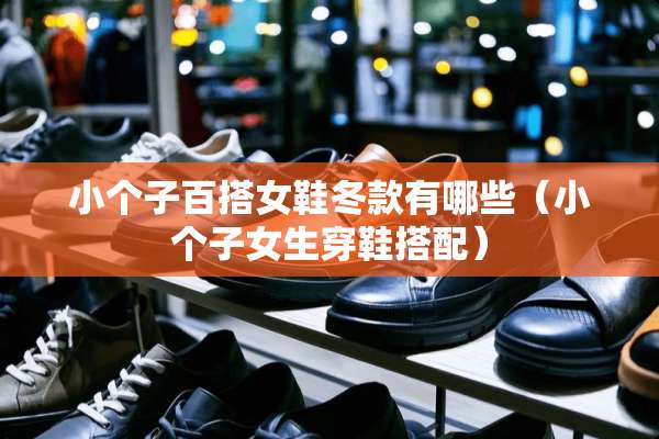 小个子百搭女鞋冬款有哪些（小个子女生穿鞋搭配）