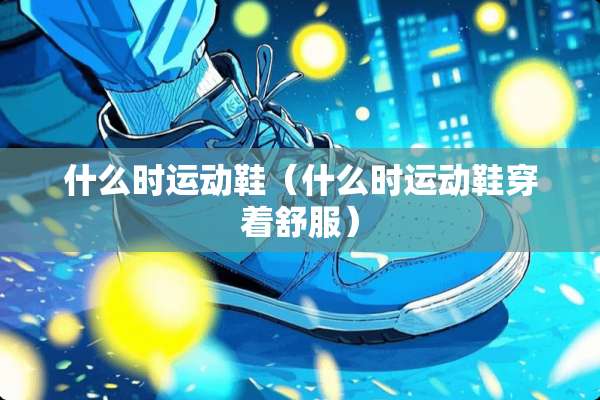 什么时运动鞋（什么时运动鞋穿着舒服）