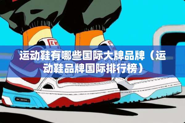 运动鞋有哪些国际大牌品牌（运动鞋品牌国际排行榜）