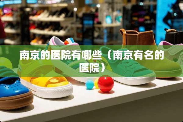 南京的医院有哪些（南京有名的医院）