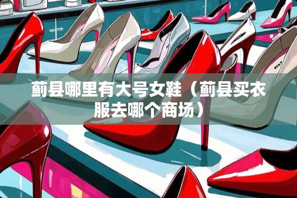 蓟县哪里有大号女鞋（蓟县买衣服去哪个商场）