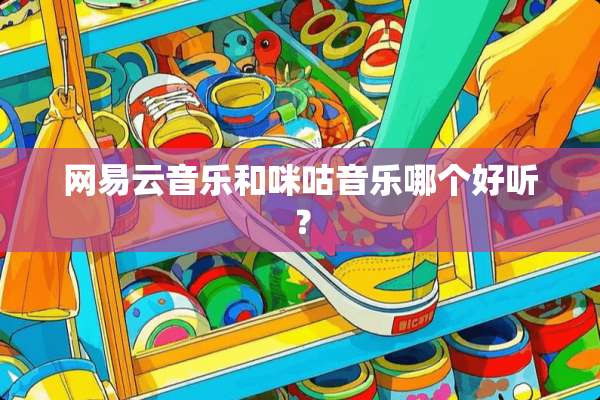 网易云音乐和咪咕音乐哪个好听？