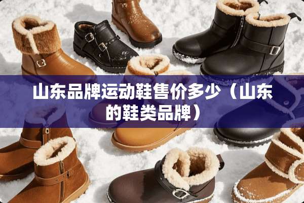山东品牌运动鞋售价多少（山东的鞋类品牌）