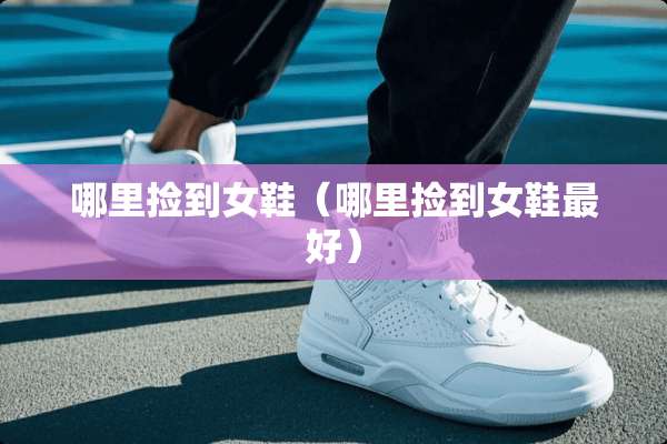 哪里捡到女鞋（哪里捡到女鞋最好）
