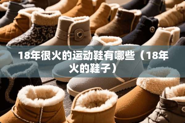 18年很火的运动鞋有哪些（18年火的鞋子）
