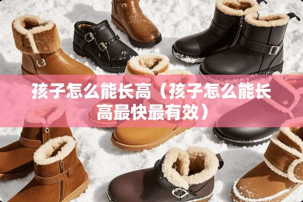 孩子怎么能长高（孩子怎么能长高最快最有效）