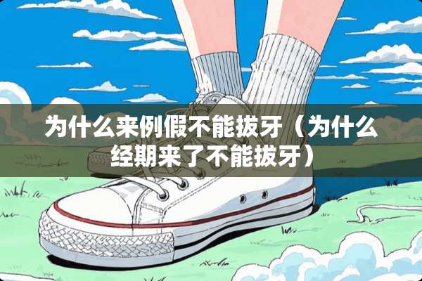 为什么来例假不能拔牙（为什么经期来了不能拔牙）