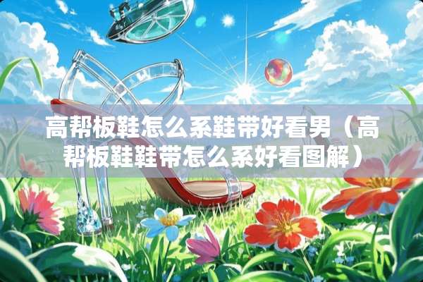 高帮板鞋怎么系鞋带好看男（高帮板鞋鞋带怎么系好看图解）