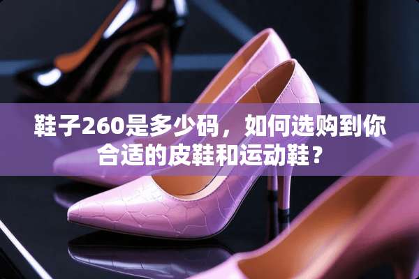 鞋子260是多少码，如何选购到你合适的皮鞋和运动鞋？