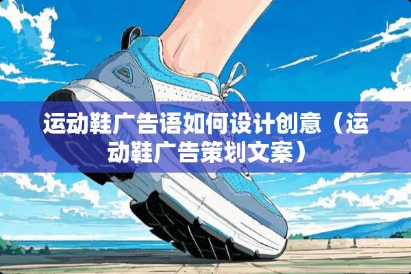 运动鞋广告语如何设计创意（运动鞋广告策划文案）