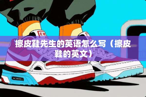 擦皮鞋先生的英语怎么写（擦皮鞋的英文）