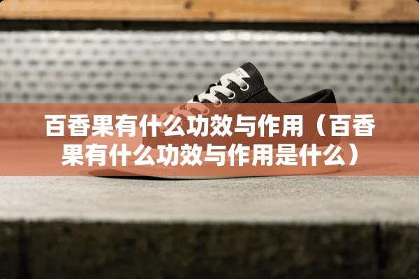 百香果有什么功效与作用（百香果有什么功效与作用是什么）