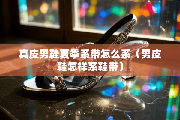 真皮男鞋夏季系带怎么系（男皮鞋怎样系鞋带）