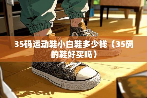 35码运动鞋小白鞋多少钱（35码的鞋好买吗）