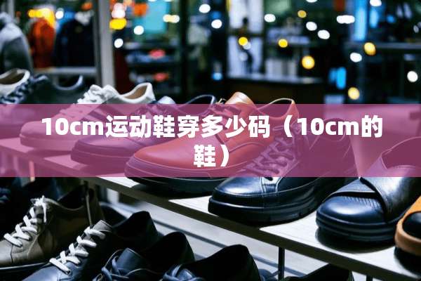 10cm运动鞋穿多少码（10cm的鞋）