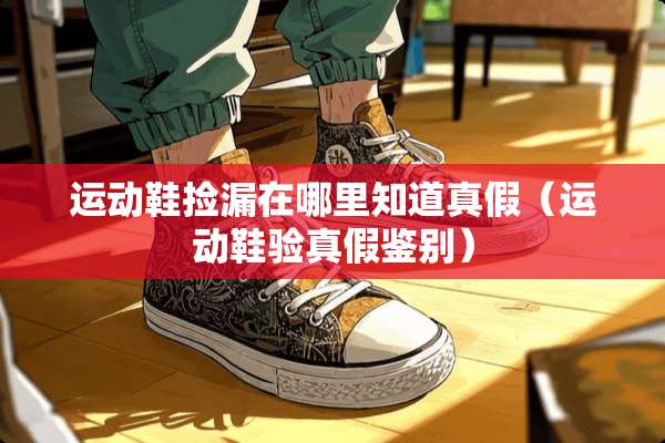 运动鞋捡漏在哪里知道真假（运动鞋验真假鉴别）
