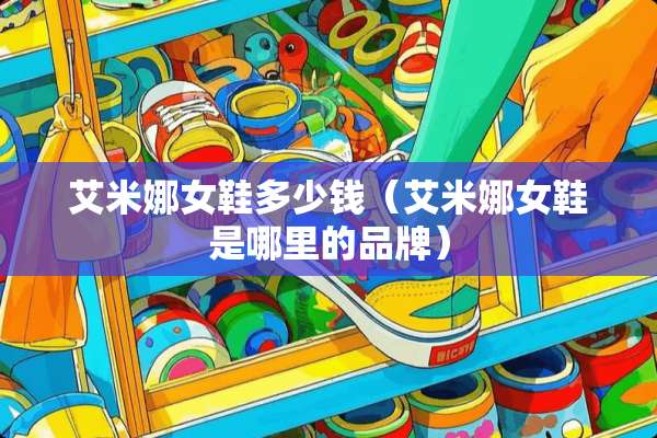 艾米娜女鞋多少钱（艾米娜女鞋是哪里的品牌）