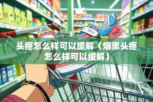 头疼怎么样可以缓解（烟熏头疼怎么样可以缓解）