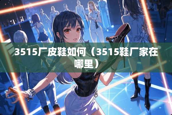 3515厂皮鞋如何（3515鞋厂家在哪里）