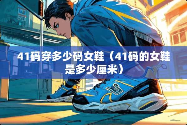 41码穿多少码女鞋（41码的女鞋是多少厘米）