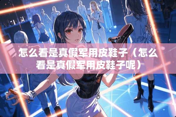 怎么看是真假**皮鞋子（怎么看是真假**皮鞋子呢）