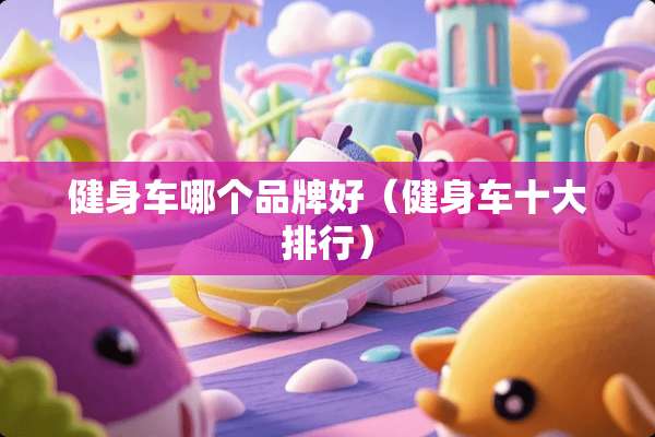 健身车哪个品牌好（健身车十大排行）