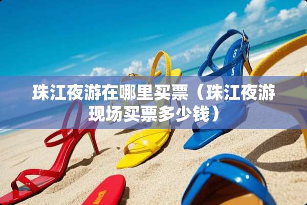 珠江夜游在哪里买票（珠江夜游现场买票多少钱）