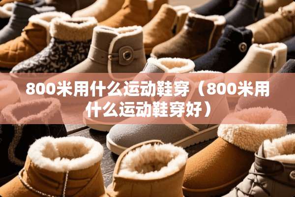 800米用什么运动鞋穿（800米用什么运动鞋穿好）