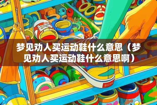 梦见劝人买运动鞋什么意思（梦见劝人买运动鞋什么意思啊）