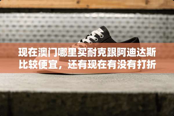 现在**哪里买耐克跟阿迪达斯比较便宜，还有现在有没有打折？地址详细一点？